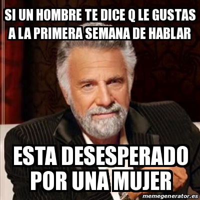 Meme Most Interesting Man Si Un Hombre Te Dice Q Le Gustas A La