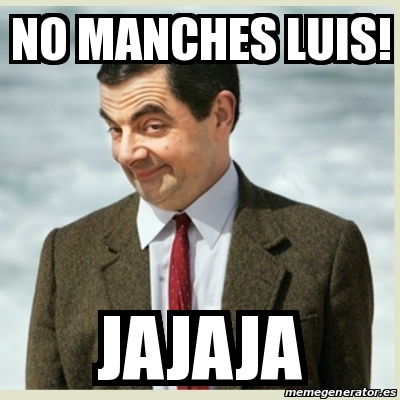 Meme Mr Bean No Manches Luis Jajaja