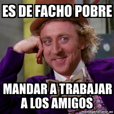 Meme Willy Wonka Es De Facho Pobre Mandar A Trabajar A Los Amigos