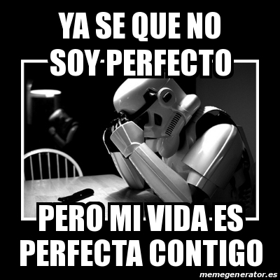 Meme Sad Trooper Ya Se Que No Soy Perfecto Pero Mi Vida Es Perfecta