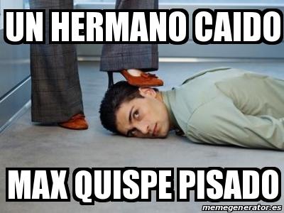 Meme Personalizado Un Hermano Caido Max Quispe Pisado