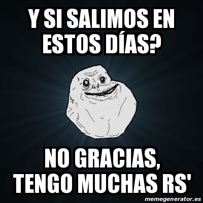 Meme Forever Alone Y si salimos en estos dÃas No gracias tengo