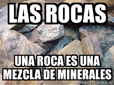 Meme Personalizado Las Rocas Una Roca Es Una Mezcla De Minerales