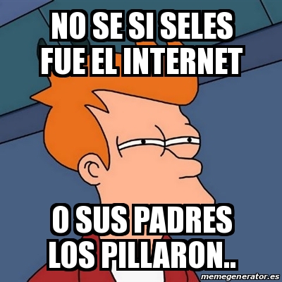 Meme Futurama Fry No Se Si Seles Fue El Internet O Sus Padres Los