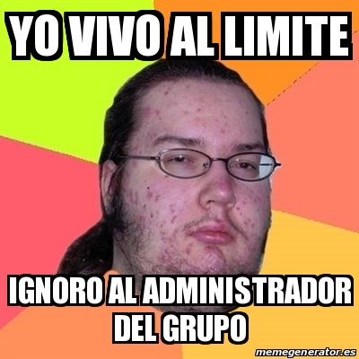 Meme Friki Yo Vivo Al Limite Ignoro Al Administrador Del Grupo