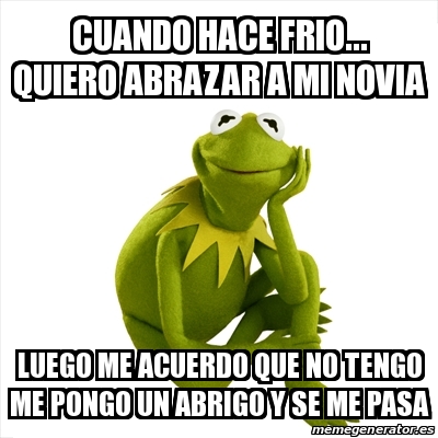 Meme Kermit the frog - Cuando hace frio... quiero abrazar a mi novia