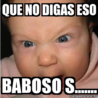 Meme Bebe Furioso Que No Digas Eso Baboso S 22979761