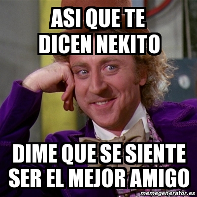 Meme Willy Wonka Asi Que Te Dicen Nekito Dime Que Se Siente Ser El