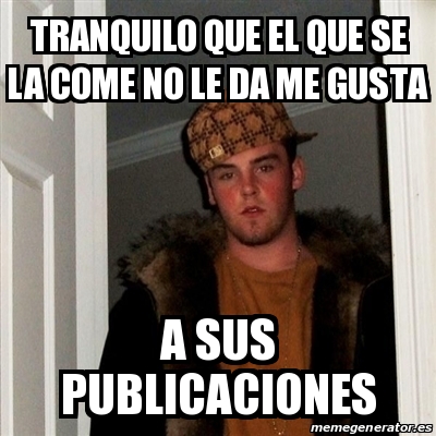 Meme Scumbag Steve Tranquilo Que El Que Se La Come No Le Da Me Gusta