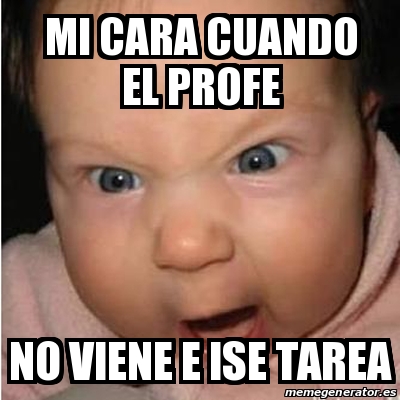 Meme Bebe Furioso Mi Cara Cuando El Profe No Viene E Ise Tarea