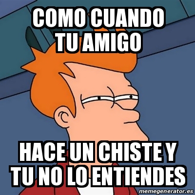 Meme Futurama Fry Como Cuando Tu Amigo Hace Un Chiste Y Tu No Lo