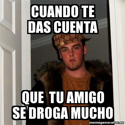 Meme Scumbag Steve Cuando Te Das Cuenta Que Tu Amigo Se Droga Mucho