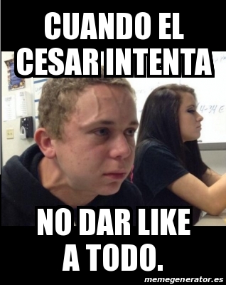 Meme Personalizado Cuando El Cesar Intenta No Dar Like A Todo