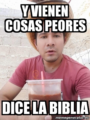 Meme Personalizado Y Vienen Cosas Peores Dice La Biblia 23306336