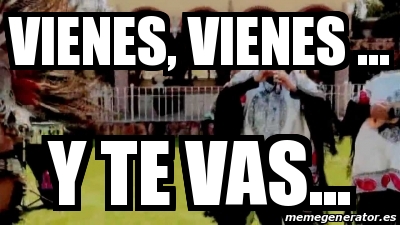 Meme Personalizado Vienes Vienes Y Te Vas