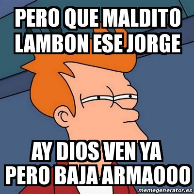 Meme Futurama Fry Pero Que Maldito Lambon Ese Jorge Ay Dios Ven Ya