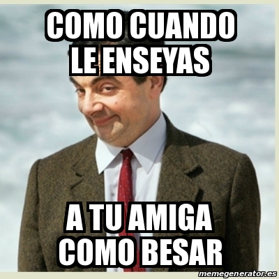 Meme Mr Bean Como Cuando Le Enseyas A Tu Amiga Como Besar