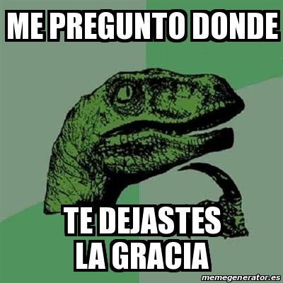 Meme Filosoraptor Me Pregunto Donde Te Dejastes La Gracia 23456873