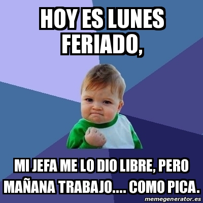 Meme Bebe Exitoso Hoy Es Lunes Feriado Mi Jefa Me Lo Dio Libre Pero