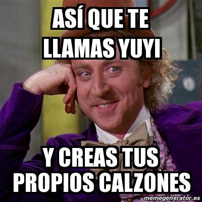 Meme Willy Wonka As Que Te Llamas Yuyi Y Creas Tus Propios Calzones