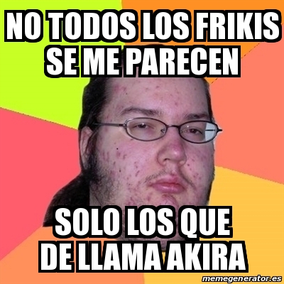 Meme Friki No Todos Los Frikis Se Me Parecen Solo Los Que De Llama