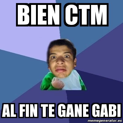 Meme Personalizado Bien Ctm Al Fin Te Gane Gabi