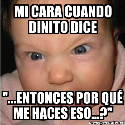 Meme Bebe furioso Mi cara cuando dinito dice entonces por quÃ me