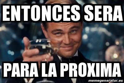 Meme Personalizado Entonces Sera Para La Proxima