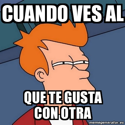 Meme Futurama Fry Cuando Ves AL QUE TE GUSTA CON OTRA 23923986