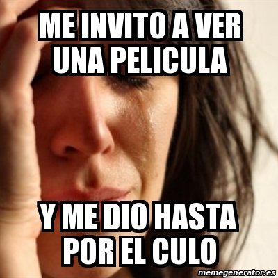 Meme Problems Me Invito A Ver Una Pelicula Y Me Dio Hasta Por El Culo