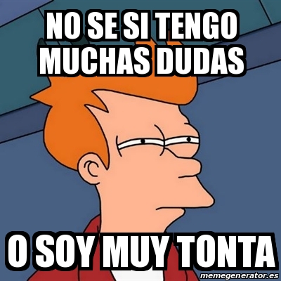 Meme Futurama Fry NO SE SI TENgo Muchas Dudas O Soy Muy Tonta 24157169