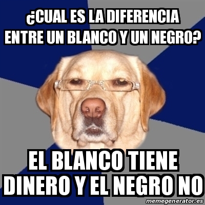 Meme Perro Racista Cual Es La Diferencia Entre Un Blanco Y Un Negro