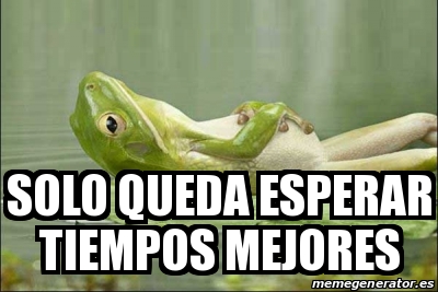 Meme Personalizado Solo Queda Esperar Tiempos Mejores