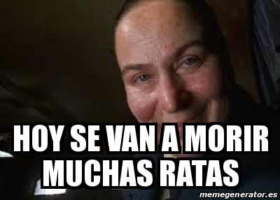 Meme Personalizado Hoy Se Van A Morir Muchas Ratas