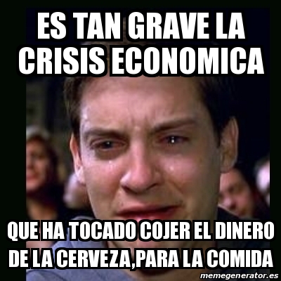 Meme Crying Peter Parker ES TAN GRAVE LA CRISIS ECONOMICA QUE HA