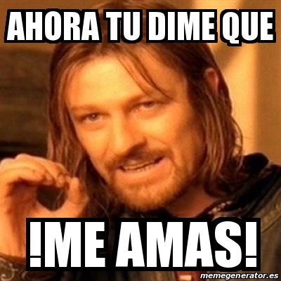 Meme Boromir Ahora Tu Dime Que Me Amas 24360299