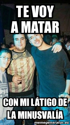 Meme Personalizado Te voy a matar Con mi lÃtigo de la minusvalÃa