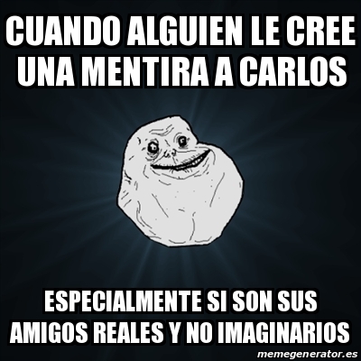 Meme Forever Alone Cuando Alguien Le Cree Una Mentira A Carlos