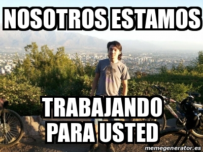 Meme Personalizado NOSOTROS ESTAMOS TRABAJANDO PARA USTED 24436689