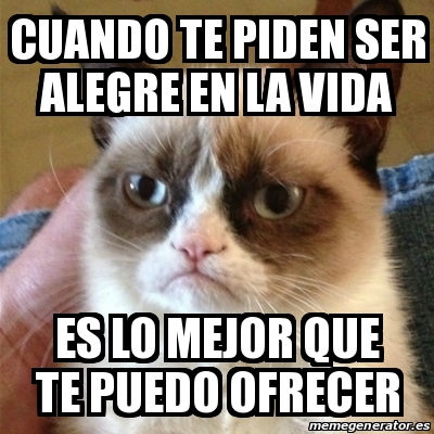 Meme Grumpy Cat Cuando Te Piden Ser Alegre En La Vida Es Lo Mejor Que