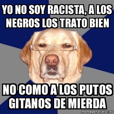 Meme Perro Racista Yo No Soy Racista A Los Negros Los Trato Bien No