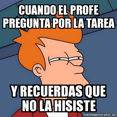 Meme Futurama Fry Cuando El Profe Pregunta Por La Tarea Y Recuerdas