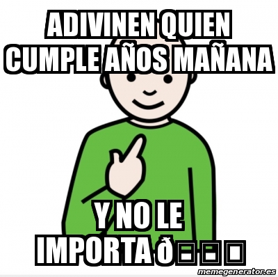 Meme Personalizado ADIVINEN QUIEN CUMPLE AÃOS MAÃANA Y NO LE