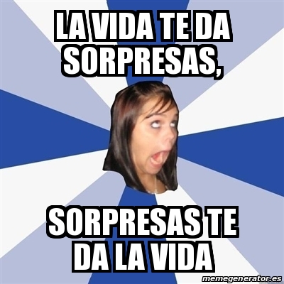 Meme Annoying Facebook Girl La Vida Te Da Sorpresas Sorpresas Te Da