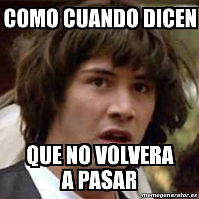 Meme Keanu Reeves COMO CUANDO DICEN QUE NO VOLVERA A PASAR 24662757