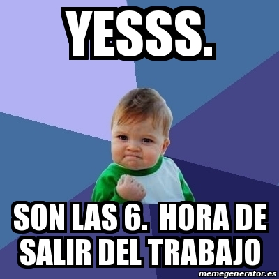 Meme Bebe Exitoso Yesss Son Las 6 Hora De Salir Del Trabajo 24664242