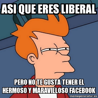 Meme Futurama Fry Asi Que Eres Liberal Pero No Te Gusta Tener El