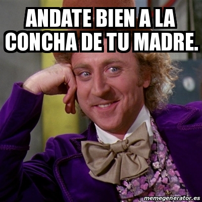 Meme Willy Wonka Andate Bien A La Concha De Tu Madre