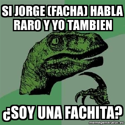 Meme Filosoraptor Si Jorge Facha Habla Raro Y Yo Tambien Soy Una