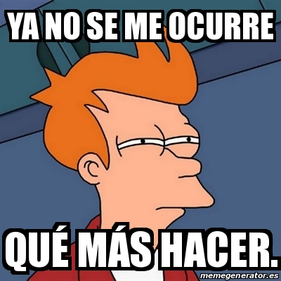 Meme Futurama Fry Ya No Se Me Ocurre Qu M S Hacer